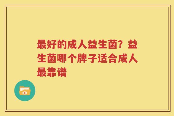 最好的成人益生菌？益生菌哪个牌子适合成人最靠谱