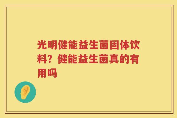 光明健能益生菌固体饮料？健能益生菌真的有用吗