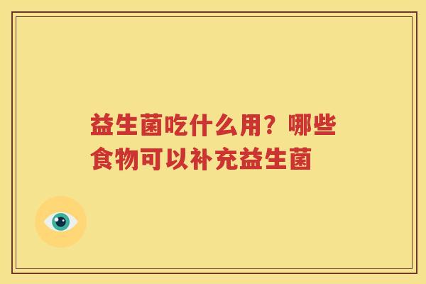 益生菌吃什么用？哪些食物可以补充益生菌