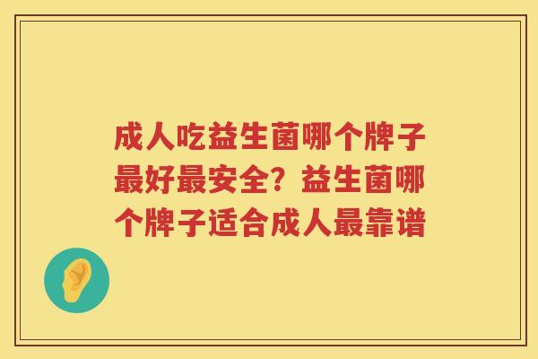 成人吃益生菌哪个牌子最好最安全？益生菌哪个牌子适合成人最靠谱