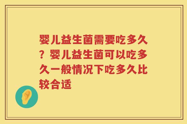 婴儿益生菌需要吃多久？婴儿益生菌可以吃多久一般情况下吃多久比较合适