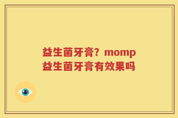 益生菌牙膏？momp益生菌牙膏有效果吗