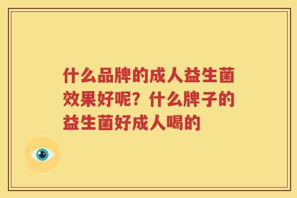 什么品牌的成人益生菌效果好呢？什么牌子的益生菌好成人喝的