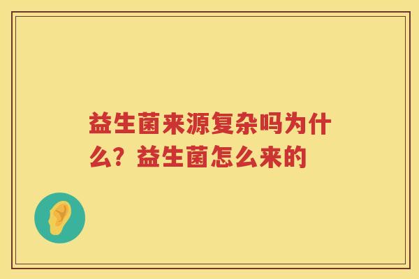 益生菌来源复杂吗为什么？益生菌怎么来的