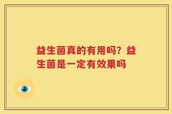 益生菌真的有用吗？益生菌是一定有效果吗
