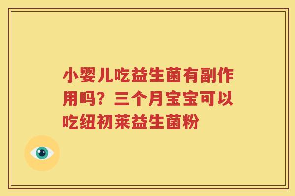 小婴儿吃益生菌有副作用吗？三个月宝宝可以吃纽初莱益生菌粉
