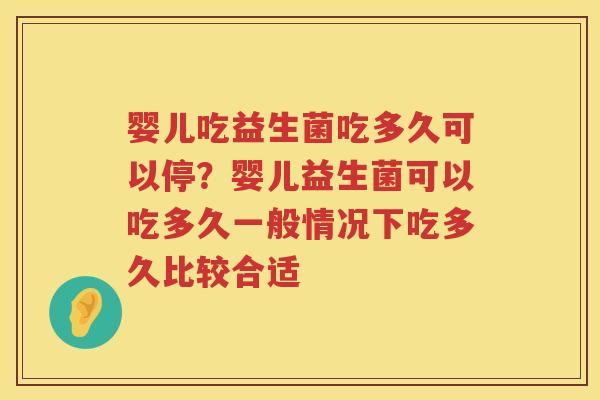 婴儿吃益生菌吃多久可以停？婴儿益生菌可以吃多久一般情况下吃多久比较合适