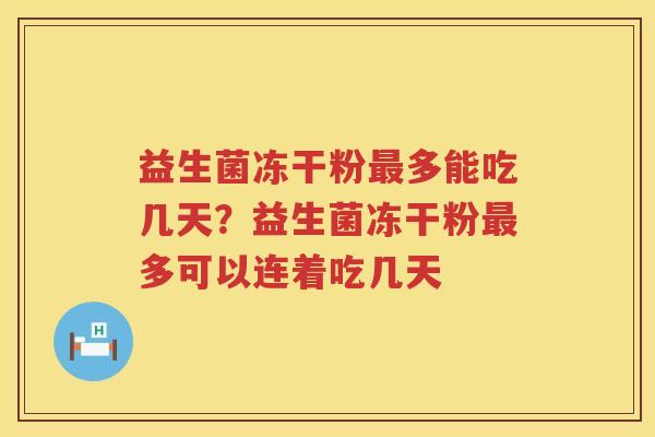 益生菌冻干粉最多能吃几天？益生菌冻干粉最多可以连着吃几天