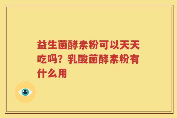 益生菌酵素粉可以天天吃吗？乳酸菌酵素粉有什么用