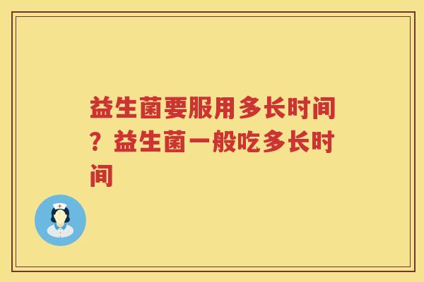 益生菌要服用多长时间？益生菌一般吃多长时间