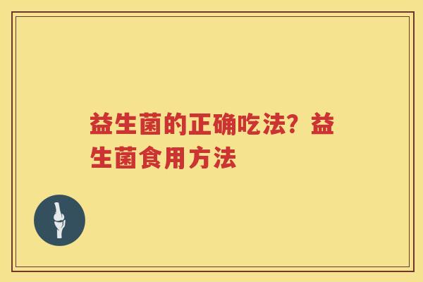 益生菌的正确吃法？益生菌食用方法