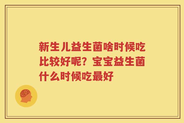 新生儿益生菌啥时候吃比较好呢？宝宝益生菌什么时候吃最好