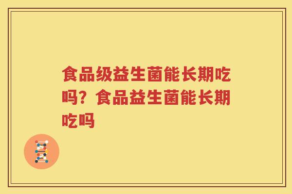食品级益生菌能长期吃吗？食品益生菌能长期吃吗