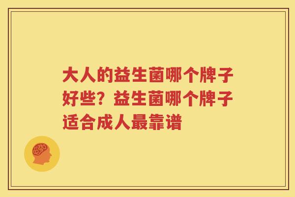 大人的益生菌哪个牌子好些？益生菌哪个牌子适合成人最靠谱