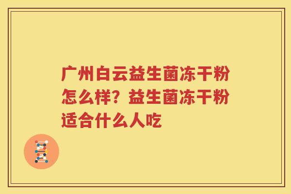 广州白云益生菌冻干粉怎么样？益生菌冻干粉适合什么人吃