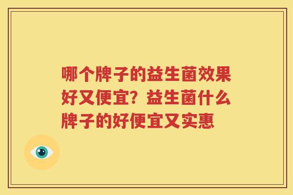 哪个牌子的益生菌效果好又便宜？益生菌什么牌子的好便宜又实惠