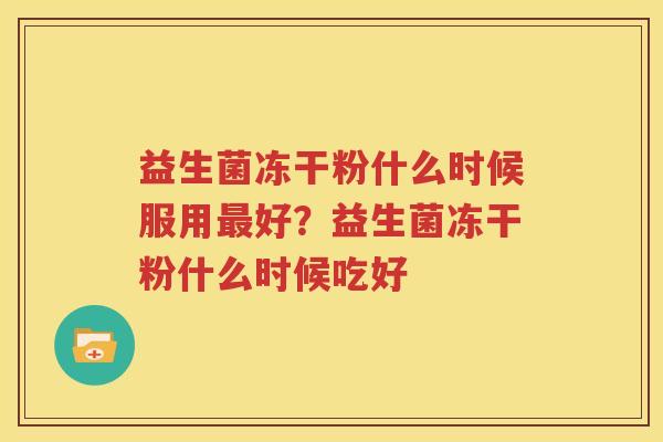 益生菌冻干粉什么时候服用最好？益生菌冻干粉什么时候吃好