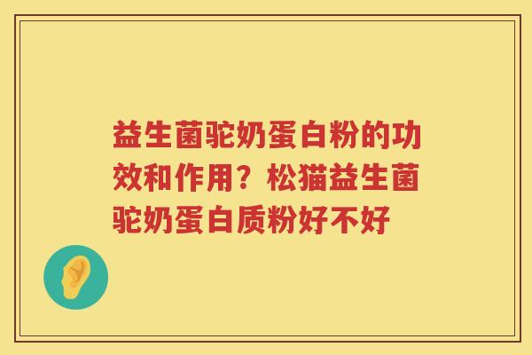 益生菌驼奶蛋白粉的功效和作用？松猫益生菌驼奶蛋白质粉好不好