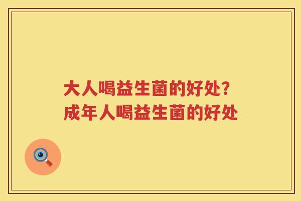 大人喝益生菌的好处？成年人喝益生菌的好处