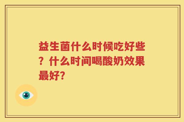 益生菌什么时候吃好些？什么时间喝酸奶效果最好？