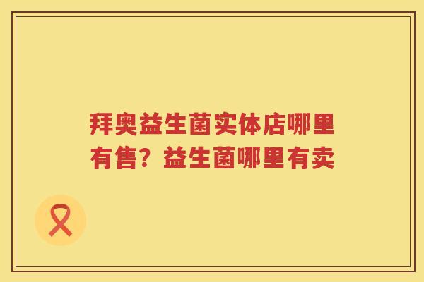 拜奥益生菌实体店哪里有售？益生菌哪里有卖
