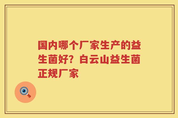 国内哪个厂家生产的益生菌好？白云山益生菌正规厂家