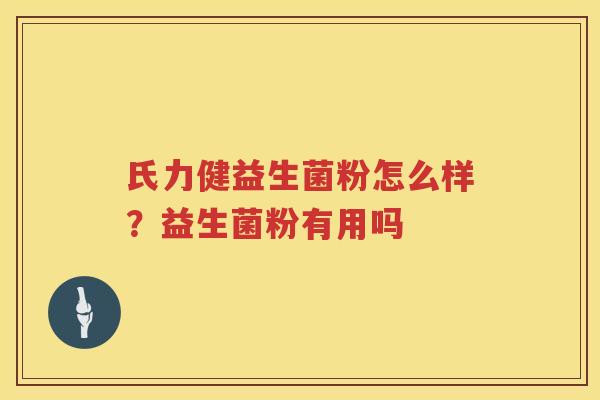 氏力健益生菌粉怎么样？益生菌粉有用吗