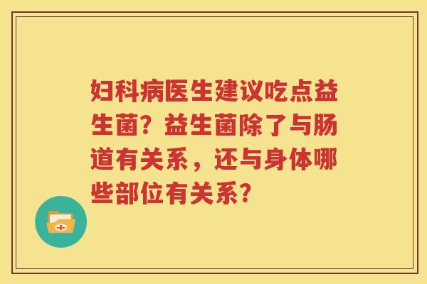 妇科病医生建议吃点益生菌？益生菌除了与肠道有关系，还与身体哪些部位有关系？