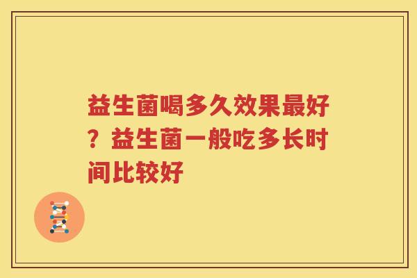 益生菌喝多久效果最好？益生菌一般吃多长时间比较好