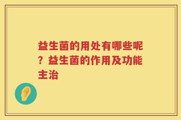 益生菌的用处有哪些呢？益生菌的作用及功能主治