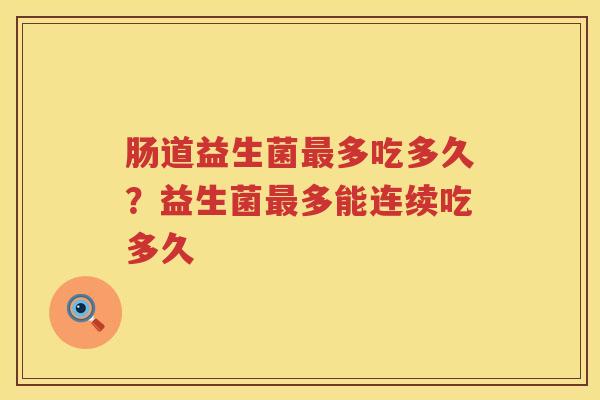 肠道益生菌最多吃多久？益生菌最多能连续吃多久