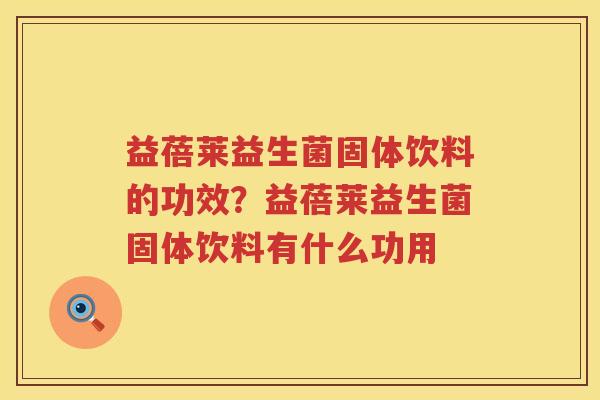 益蓓莱益生菌固体饮料的功效？益蓓莱益生菌固体饮料有什么功用