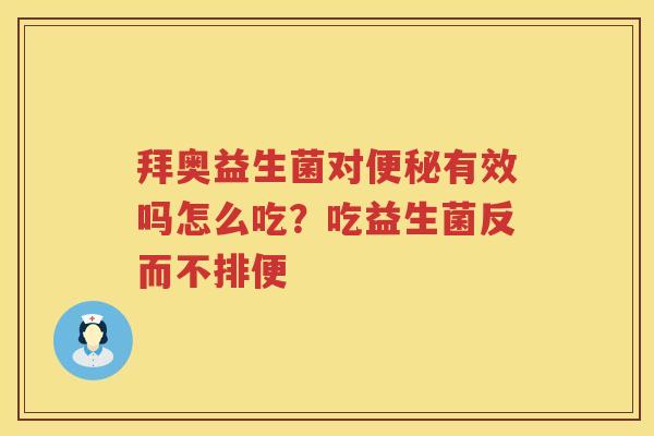 拜奥益生菌对便秘有效吗怎么吃？吃益生菌反而不排便