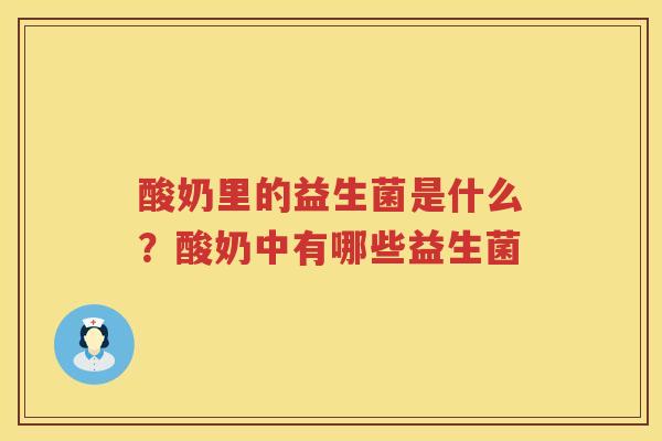 酸奶里的益生菌是什么？酸奶中有哪些益生菌