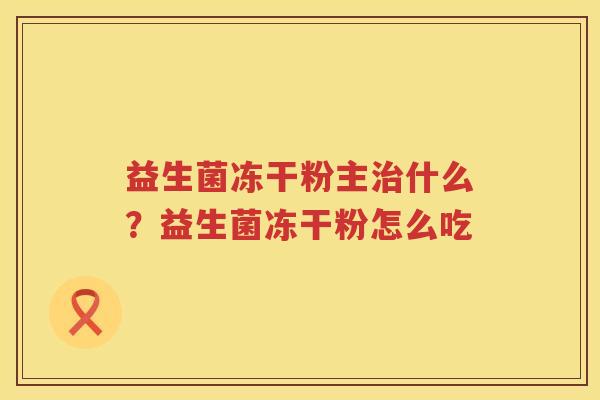益生菌冻干粉主治什么？益生菌冻干粉怎么吃