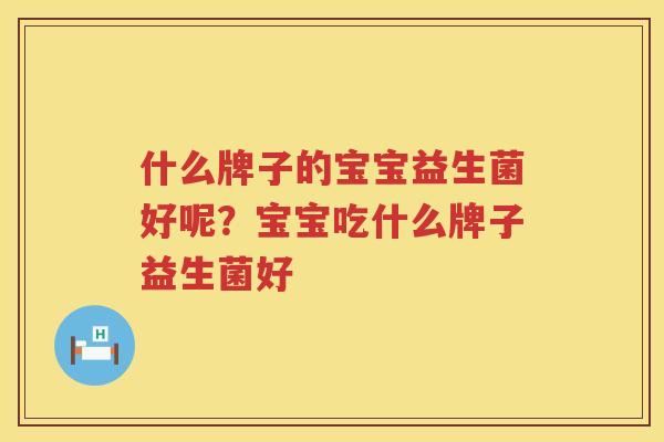 什么牌子的宝宝益生菌好呢？宝宝吃什么牌子益生菌好
