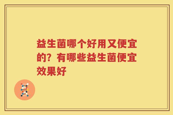 益生菌哪个好用又便宜的？有哪些益生菌便宜效果好