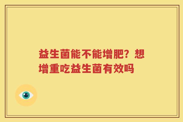 益生菌能不能增肥？想增重吃益生菌有效吗