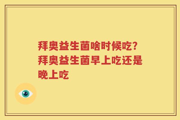拜奥益生菌啥时候吃？拜奥益生菌早上吃还是晚上吃