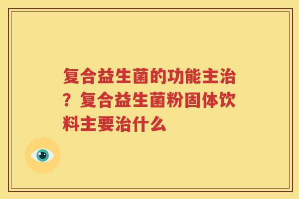 复合益生菌的功能主治？复合益生菌粉固体饮料主要治什么