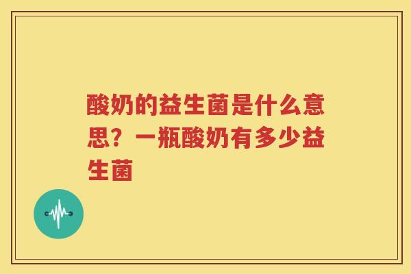 酸奶的益生菌是什么意思？一瓶酸奶有多少益生菌