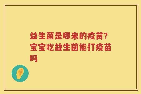 益生菌是哪来的疫苗？宝宝吃益生菌能打疫苗吗