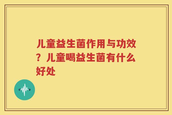 儿童益生菌作用与功效？儿童喝益生菌有什么好处