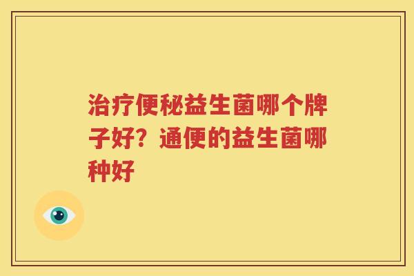 治疗便秘益生菌哪个牌子好？通便的益生菌哪种好