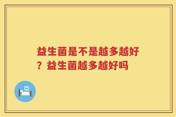 益生菌是不是越多越好？益生菌越多越好吗