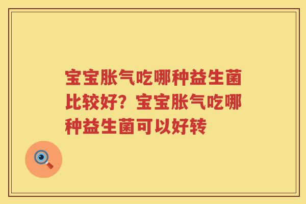 宝宝胀气吃哪种益生菌比较好？宝宝胀气吃哪种益生菌可以好转