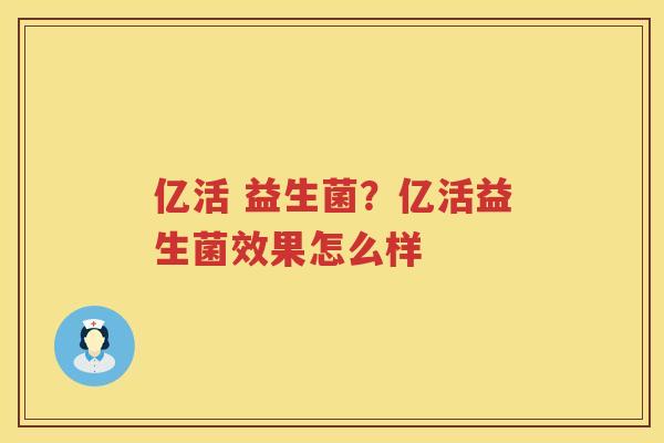 亿活 益生菌？亿活益生菌效果怎么样