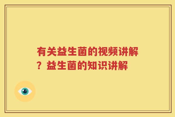 有关益生菌的视频讲解？益生菌的知识讲解