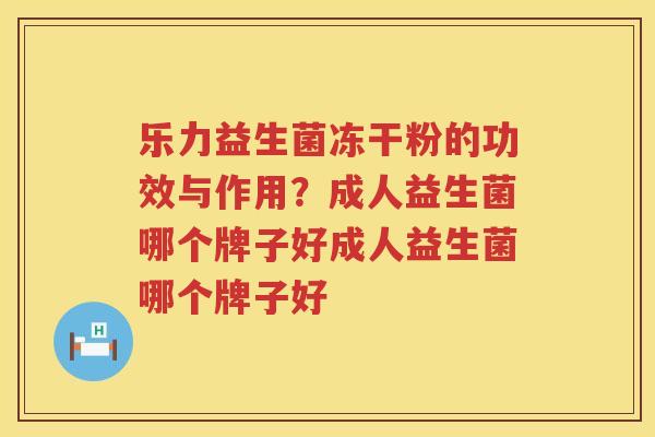 乐力益生菌冻干粉的功效与作用？成人益生菌哪个牌子好成人益生菌哪个牌子好
