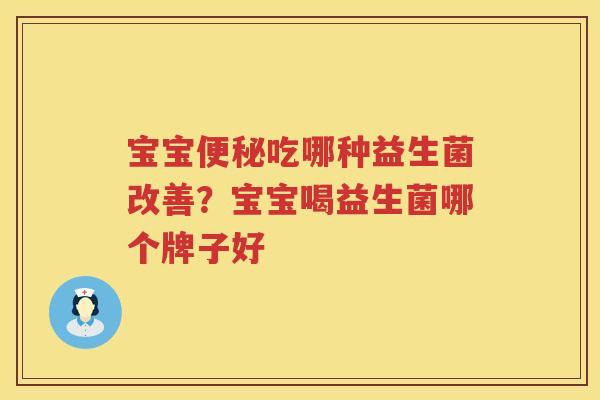 宝宝便秘吃哪种益生菌改善？宝宝喝益生菌哪个牌子好
